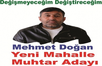 Mehmet Doğan Yeni Mahalle Muhtar Adayı “Değişmeyeceğim değiştireceğim “