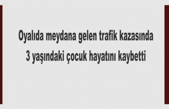 Oyalıda trafik kazası 3 yaşındaki çocuk hayatını kaybetti