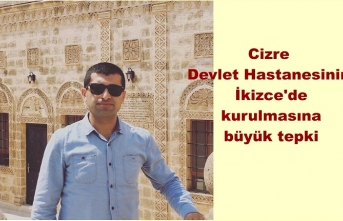 Cizre Devlet Hastanesinin İkizce’de kurulmasına büyük tepki