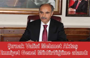 Şırnak Valisi Mehmet Aktaş Emniyet Genel Müdürlüğüne Atandı