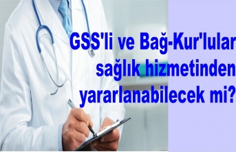 GSS'li ve Bağ-Kur'lular sağlık hizmetinden yararlanabilecek mi?