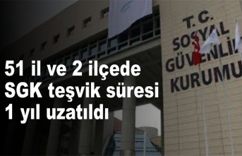 51 il ve 2 ilçede SGK teşvik süresi 1 yıl uzatıldı