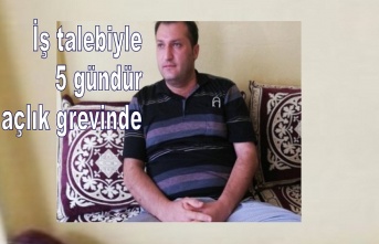 İş talebiyle 5 gündür açlık grevinde