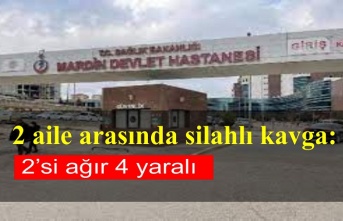 2 aile arasında silahlı kavga: 2’si ağır 4 yaralı