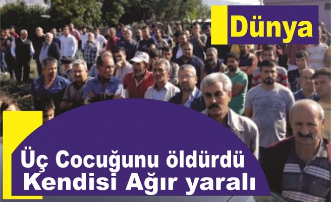 Üç çocuğunu öldürdü kendisi ağır yaralı