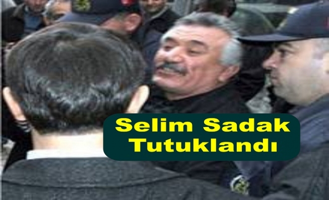Selim Sadak tutuklandı