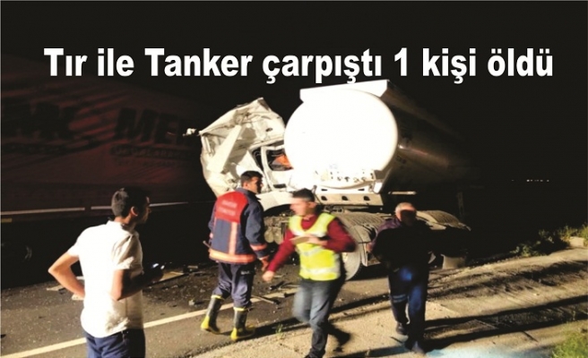 Tır ile Tanker çarpıştı 1 kişi hayatını kaybetti