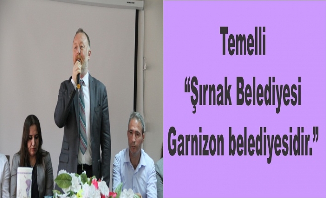 Temelli “Şırnak Belediyesi Garnizon belediyesidir.”