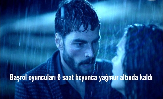 Başrol oyuncuları 6 saat boyunca yağmur altında kaldı