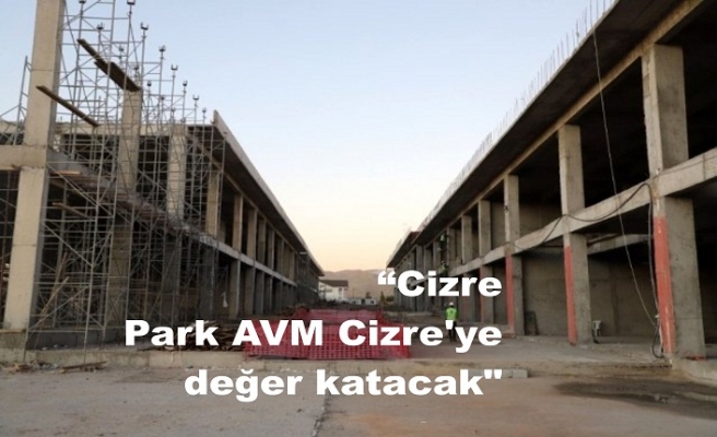 "Cizre Park AVM Cizre'ye değer katacak"