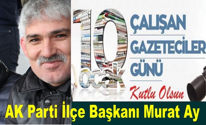 AK Parti ilçe Başkanı Murat Ay 10 Ocak Çalışan Gazeteciler Gününü kutladı