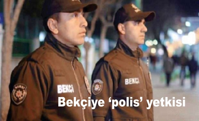 Bekçiye ‘polis’ yetkisi