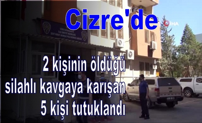 Cizre'de 2 kişinin öldüğü silahlı kavgaya karışan 5 kişi tutuklandı