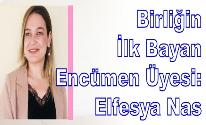 Birliğin İlk Bayan Encümen Üyesi: Elfesya Nas