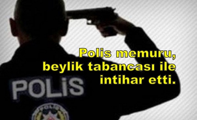 Polis memuru, beylik tabancası ile intihar etti