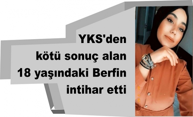 YKS'den kötü sonuç alan 18 yaşındaki Berfin intihar etti