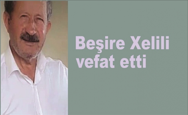 BEŞİRE XELİLİ VEFAT ETTİ