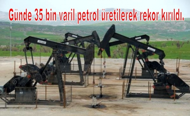 Günde 35 bin varil petrol üretilerek rekor kırıldı.