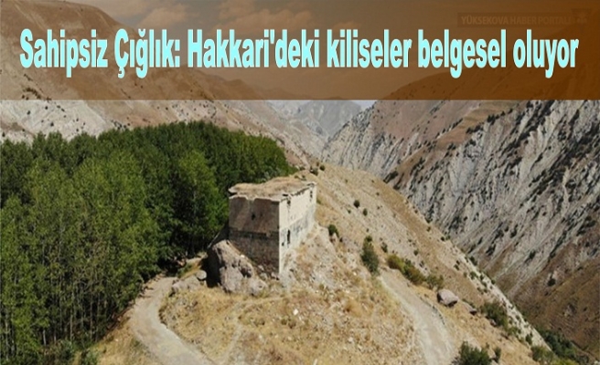 Sahipsiz Çığlık: Hakkari'deki kiliseler belgesel oluyor