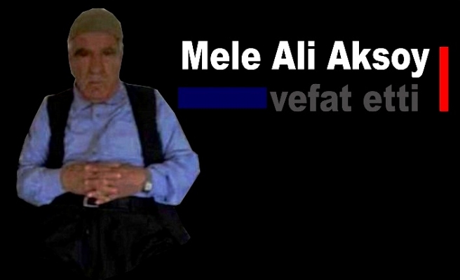 Mele Ali Aksoy vefat etti