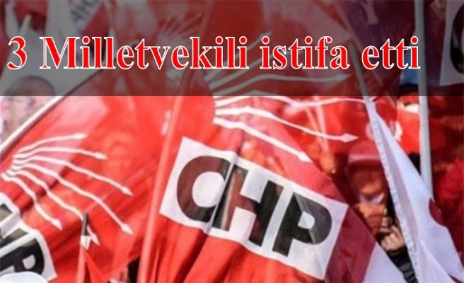 CHP’den 3 vekil istifa etti