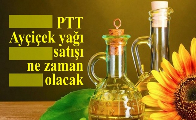 PTT Ayçiçek yağı satışı ne zaman?