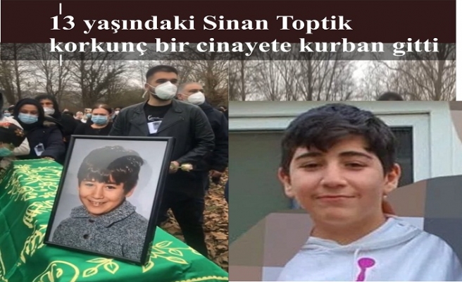 13 yaşında Sinan Toptik korkunç bir cinayete kurban gitti