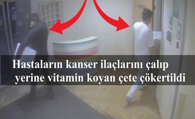 Hastaların kanser ilaçlarını çalıp yerine vitamin koyan çete çökertildi