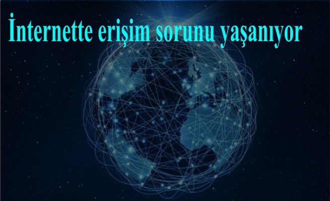 İnternette erişim sorunu yaşanıyor