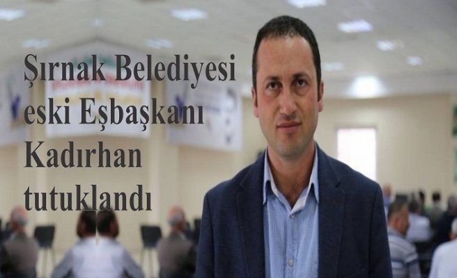 Şırnak Belediyesi eski Eşbaşkanı Kadırhan tutuklandı