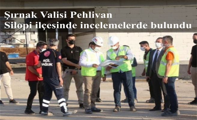 Şırnak Valisi Pehlivan, Silopi ilçesinde incelemelerde bulundu