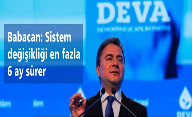 Babacan: Sistem değişikliği en fazla 6 ay sürer