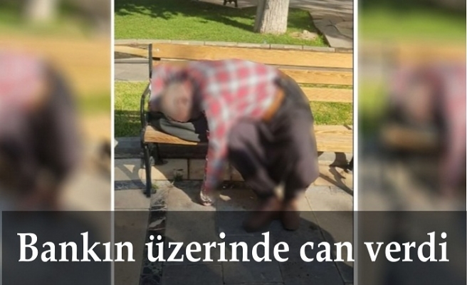 Bankın üzerinde hayatını kaybetti