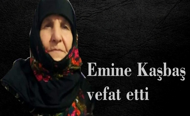 Emine Kaşbaş vefat etti