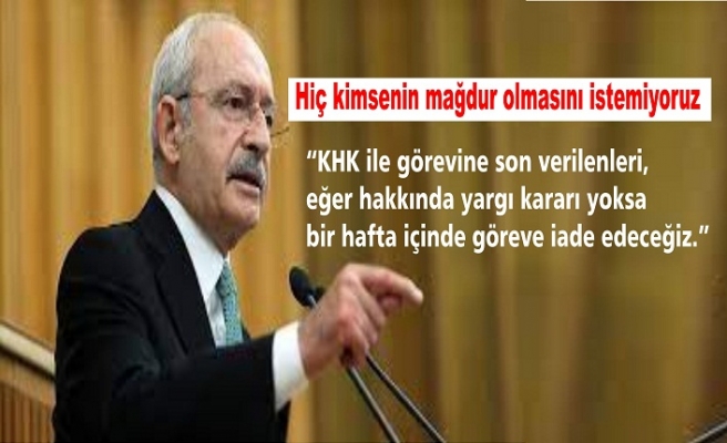Kılıçdaroğlu: KHK ile ihraç edilenleri bir hafta içinde göreve iade edeceğiz