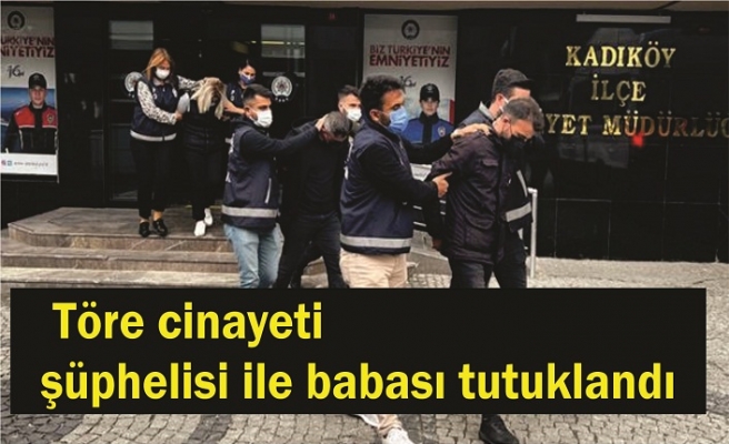 Töre cinayeti şüphelisi ile babası tutuklandı