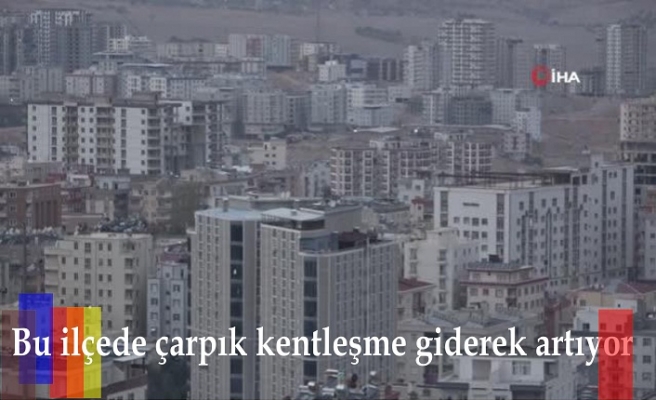 Bu ilçede çarpık kentleşme giderek artıyor