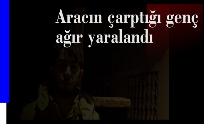 Aracın çarptığı bir genç ağır yaralandı