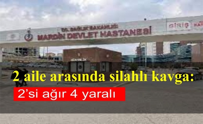 2 aile arasında silahlı kavga: 2’si ağır 4 yaralı