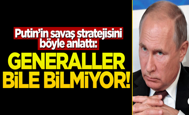 Putin'in stratejisini açıkladı: Generaller bile bilmiyor!