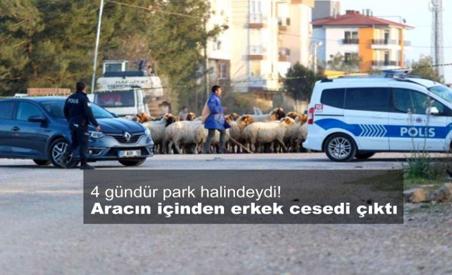 4 gündür park halindeydi! Aracın içinden erkek cesedi çıktı