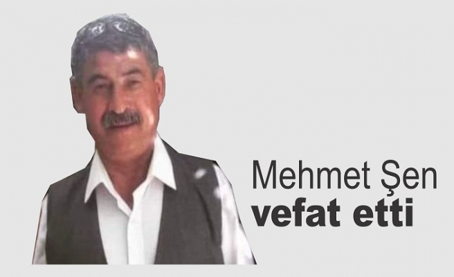 Mehmet Şen vefat etti