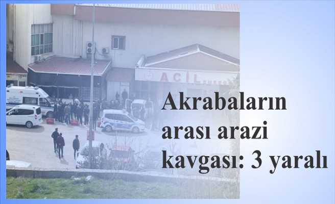 Akrabaların arası arazi kavgasıında 3 kişi yaralandı