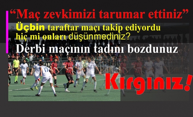 Derbi maçının tadını bozdunuz!