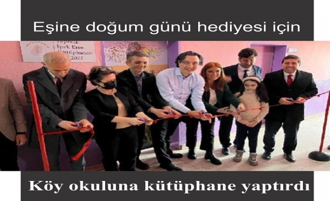 Eşine doğum günü hediyesi için köy okuluna kütüphane yaptırdı.