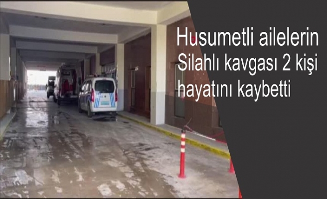 Husumetli ailelerin Silahlı kavgası 2 kişi hayatını kaybetti