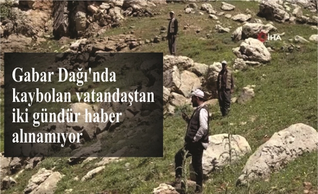 Gabar Dağı'nda kaybolan vatandaştan iki gündür haber alınamıyor