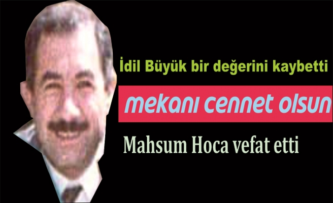 Mahsum Hoca'yı, İdil Lisesi ve İlçe Milli Eğitim Müdürümüzü, Büyük değerimizi kaybettik