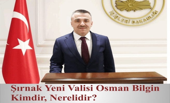 Şırnak Yeni Valisi Osman Bilgin Kimdir , Nerelidir?