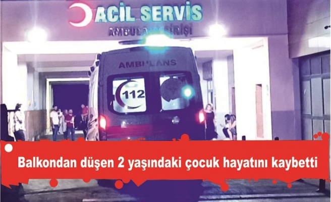 Balkondan düşen 2 yaşındaki çocuk hayatını kaybetti